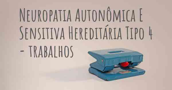 Neuropatia Autonômica E Sensitiva Hereditária Tipo 4 - trabalhos