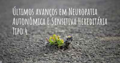 Últimos avanços em Neuropatia Autonômica E Sensitiva Hereditária Tipo 4