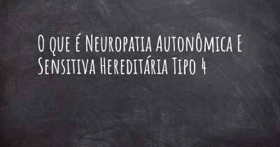 O que é Neuropatia Autonômica E Sensitiva Hereditária Tipo 4