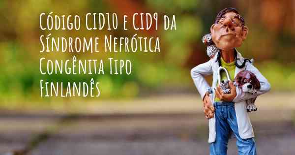 Código CID10 e CID9 da Síndrome Nefrótica Congênita Tipo Finlandês