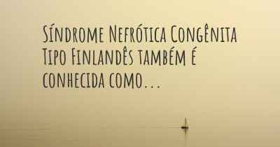 Síndrome Nefrótica Congênita Tipo Finlandês também é conhecida como...