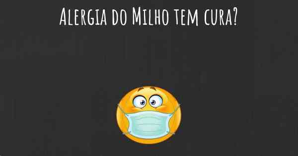 Alergia do Milho tem cura?