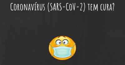 Coronavírus COVID 19 (SARS-CoV-2) tem cura?
