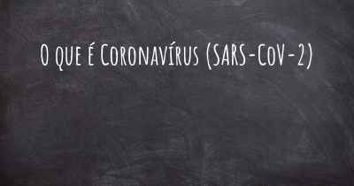 O que é Coronavírus COVID 19 (SARS-CoV-2)