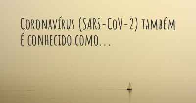Coronavírus COVID 19 (SARS-CoV-2) também é conhecido como...