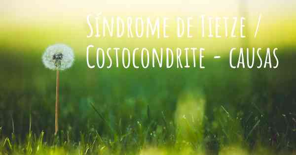 Síndrome de Tietze / Costocondrite - causas