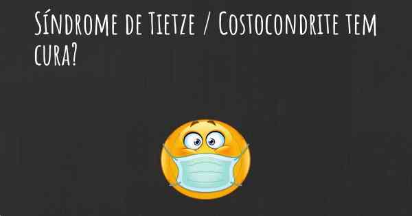 Síndrome de Tietze / Costocondrite tem cura?