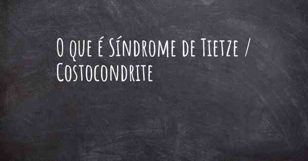 O que é Síndrome de Tietze / Costocondrite