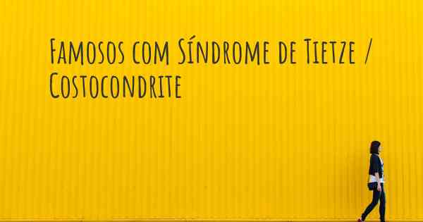 Famosos com Síndrome de Tietze / Costocondrite