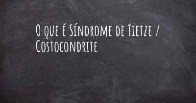 O que é Síndrome de Tietze / Costocondrite