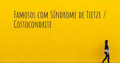 Famosos com Síndrome de Tietze / Costocondrite