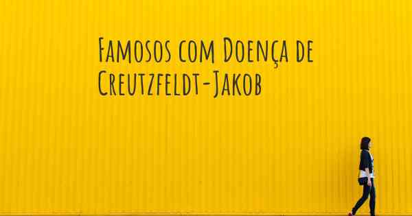 Famosos com Doença de Creutzfeldt-Jakob