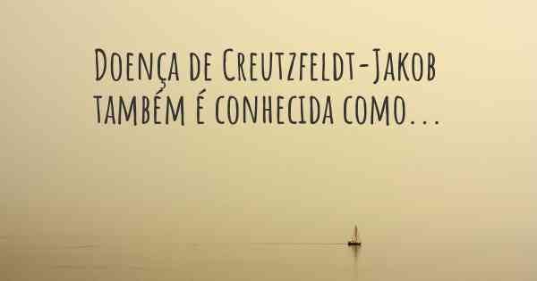 Doença de Creutzfeldt-Jakob também é conhecida como...