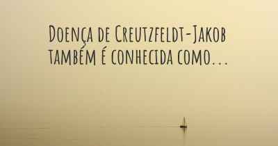 Doença de Creutzfeldt-Jakob também é conhecida como...