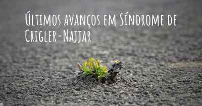 Últimos avanços em Síndrome de Crigler-Najjar