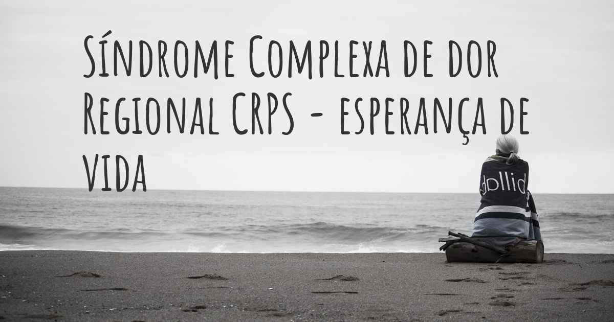 Qual é a esperança de vida com Síndrome Complexa de dor Regional CRPS? Qual é a esperança de vida com Síndrome Complexa de dor Regional CRPS?