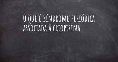 O que é Síndrome periódica associada à criopirina