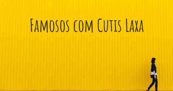 Famosos com Cutis Laxa