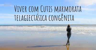 Viver com Cutis marmorata telagiectásica congênita