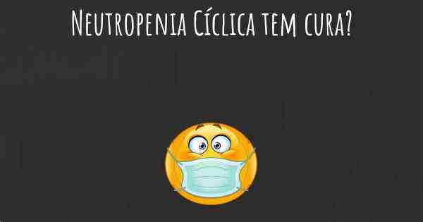 Neutropenia Cíclica tem cura?