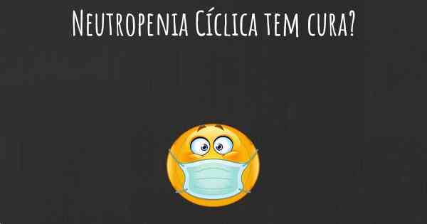 Neutropenia Cíclica tem cura?