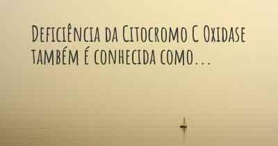 Deficiência da Citocromo C Oxidase também é conhecida como...