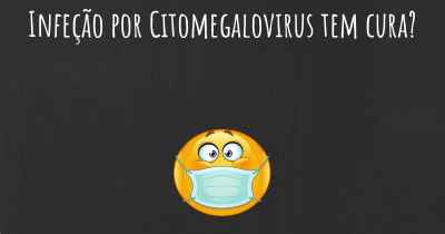 Infeção por Citomegalovirus tem cura?