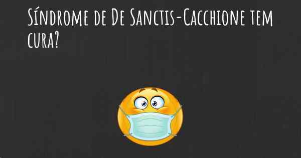 Síndrome de De Sanctis-Cacchione tem cura?