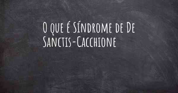 O que é Síndrome de De Sanctis-Cacchione