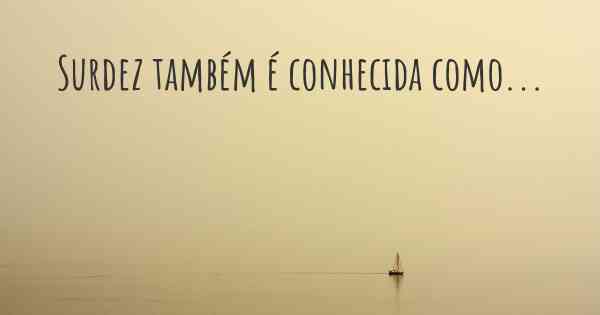 Surdez também é conhecida como...