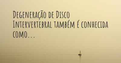 Degeneração de Disco Intervertebral também é conhecida como...