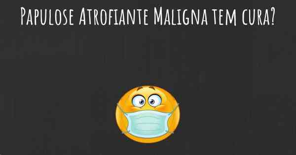 Papulose Atrofiante Maligna tem cura?
