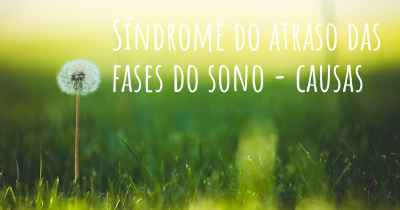 Síndrome do atraso das fases do sono - causas