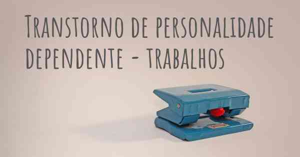 Transtorno de personalidade dependente - trabalhos