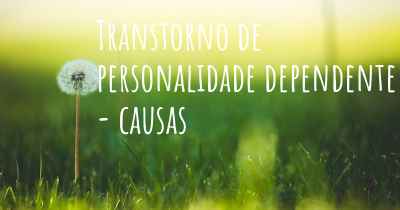 Transtorno de personalidade dependente - causas