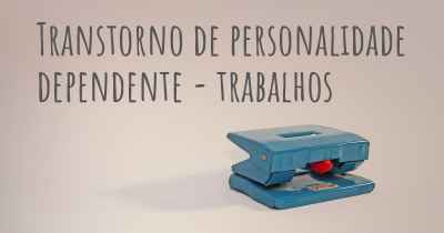 Transtorno de personalidade dependente - trabalhos