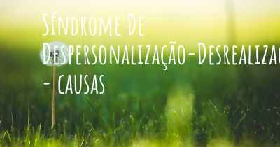 Síndrome De Despersonalização-Desrealização - causas
