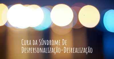 Cura da Síndrome De Despersonalização-Desrealização