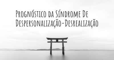 Prognóstico da Síndrome De Despersonalização-Desrealização