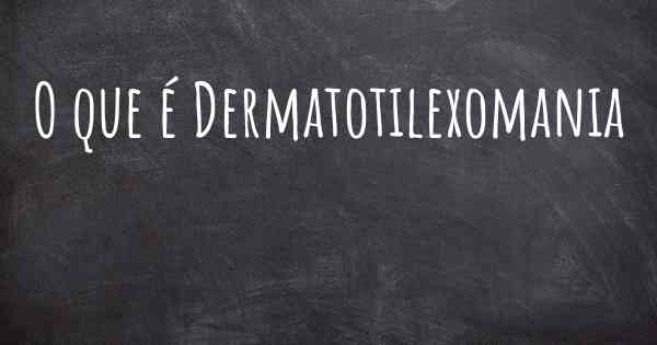 O que é Dermatotilexomania