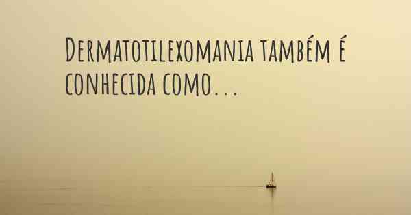 Dermatotilexomania também é conhecida como...