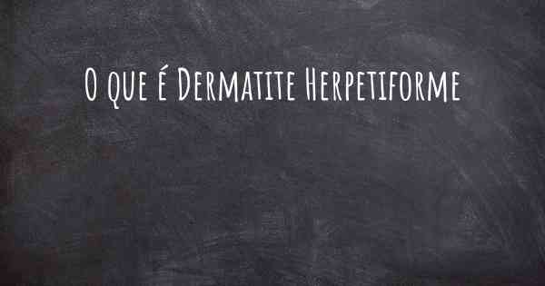 O que é Dermatite Herpetiforme