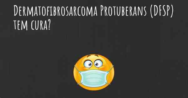 Dermatofibrosarcoma Protuberans (DFSP) tem cura?