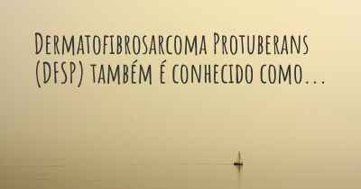 Dermatofibrosarcoma Protuberans (DFSP) também é conhecido como...