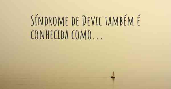 Síndrome de Devic também é conhecida como...
