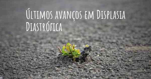 Últimos avanços em Displasia Diastrófica