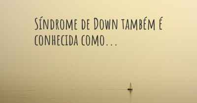 Síndrome de Down também é conhecida como...