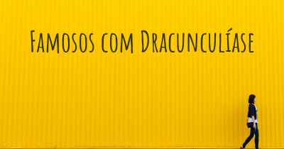 Famosos com Dracunculíase