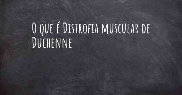 O que é Distrofia muscular de Duchenne