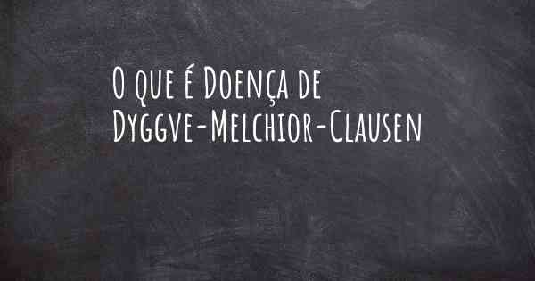 O que é Doença de Dyggve-Melchior-Clausen